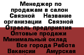 Менеджер по продажам в салон "Связной" › Название организации ­ Связной › Отрасль предприятия ­ Оптовые продажи › Минимальный оклад ­ 40 000 - Все города Работа » Вакансии   . Амурская обл.,Архаринский р-н